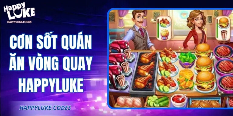 Cơn Sốt Quán Ăn Vòng Quay Happyluke: Quay Vui, Nhận Quà